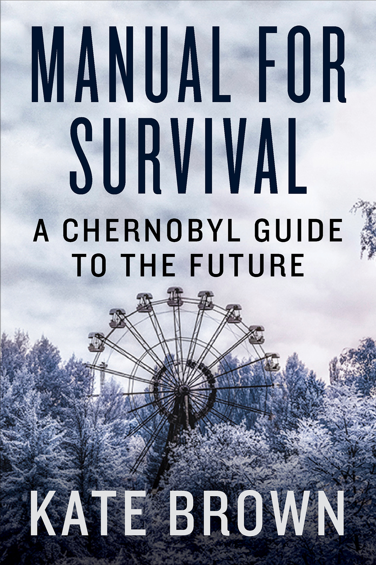 MANUAL FOR SURVIVAL A CHERNOBYL GUIDE TO THE FUTURE KATE BROWN For - photo 1