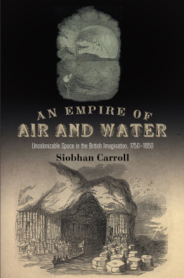 Siobhan Carroll - An Empire of Air and Water: Uncolonizable Space in the British Imagination, 1750–1850