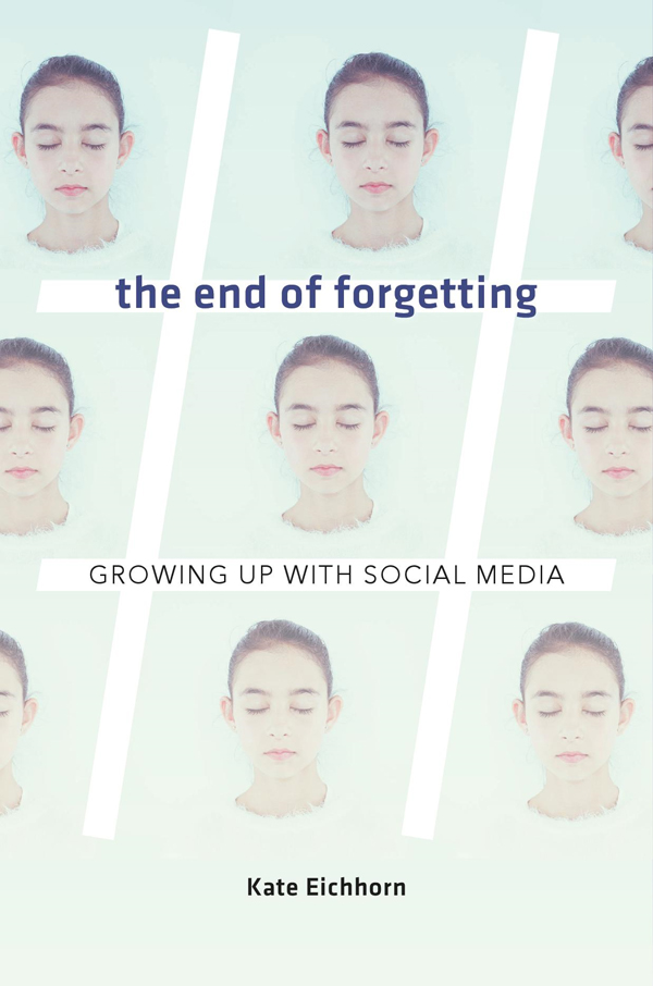 The End of Forgetting Growing Up with Social Media KATE EICHHORN - photo 1