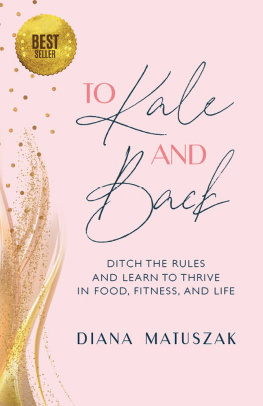 Diana Matuszak - To Kale and Back: Ditch the Rules and Learn to Thrive in Food, Fitness, and Life