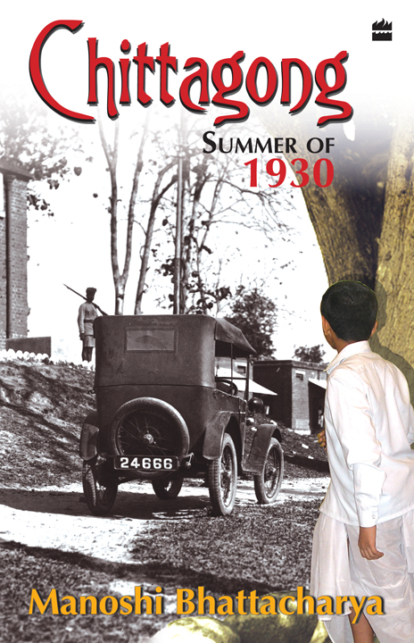 CHITTAGONG Summer of 1930 M ANOSHI B HATTACHARYA HarperCollins Publishers - photo 1