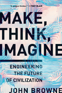 John Browne Make, Think, Imagine: Engineering the Future of Civilization