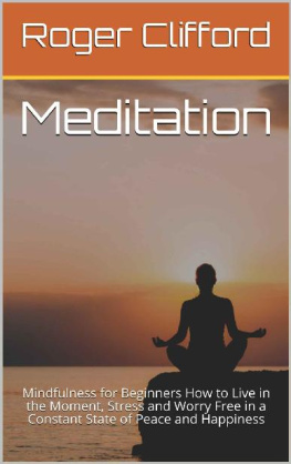 Roger Joshua Clifford - Meditation Mindfulness for Beginners How to Live in the Moment, Stress and Worry Free in a Constant State of Peace and Happiness