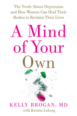 Brogan Kelly A mind of your own: the truth about depression and how women can heal their bodies to reclaim their lives: featuring a 30-day plan to transformation