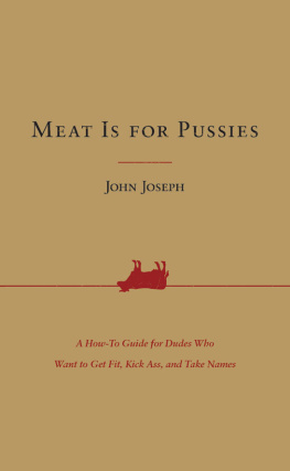 John Joseph Meat Is for Pussies: A How-To Guide for Dudes Who Want to Get Fit, Kick Ass, and Take Names