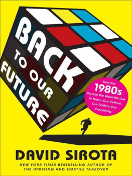 David Sirota - Back to Our Future: How the 1980s Explains the World We Live in Now--Our Culture, Our Politics, Our Everything