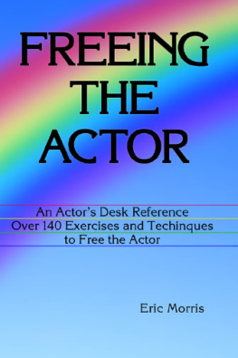 Eric Morris Freeing the Actor: An Actors Desk Reference. Over 140 Exercises and Techniques to Free the Actor