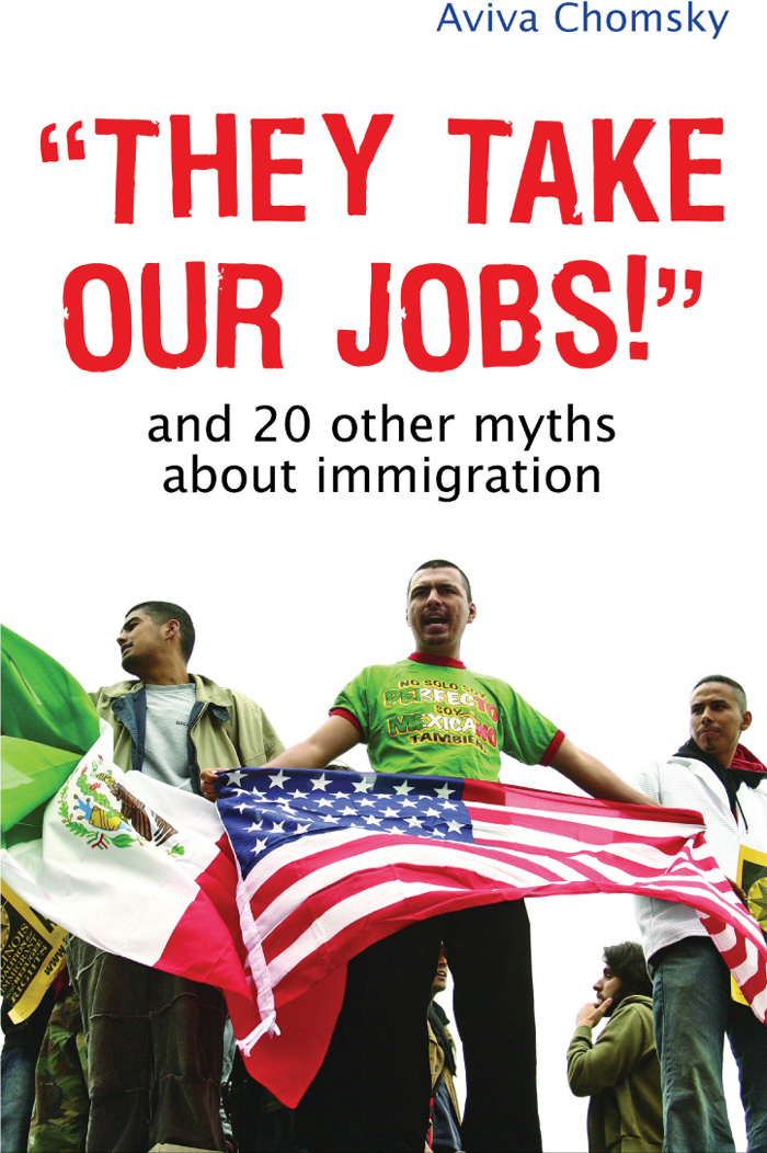 THEY TAKE OUR JOBS And 20 Other Myths about Immigration AVIVA CHOMSKY BEACON - photo 1