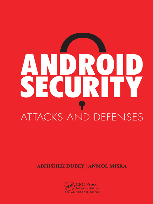 ANDROID SECURITY ATTACKS AND DEFENSES ABHISHEK DUBEY ANMOL MISRA CRC Press - photo 1