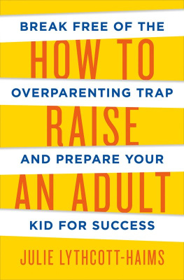 Julie Lythcott-Haims How to Raise an Adult: Break Free of the Overparenting Trap and Prepare Your Kid for Success