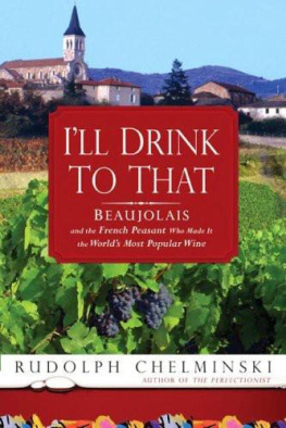 Rudolph Chelminski - Ill Drink to That: Beaujolais and the French Peasant Who Made It the Worlds Most Popular Wine