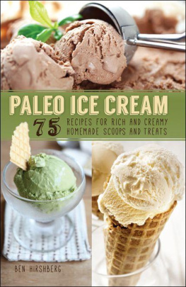 Ben Hirshberg - Paleo Ice Cream: 75 Recipes for Rich and Creamy Homemade Scoops and Treats