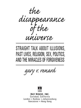 Gary R. Renard The Disappearance of the Universe: Straight Talk About Illusions, Past Lives, Religion, Sex, Politics, and the Miracles of Forgiveness