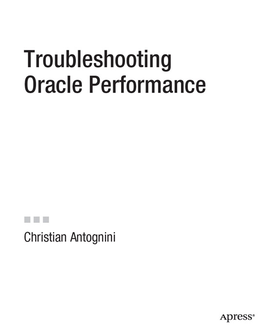 Troubleshooting Oracle Performance Copyright 2008 by Christian Antognini All - photo 2