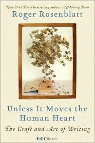 Roger Rosenblatt Unless It Moves the Human Heart: The Craft and Art of Writing