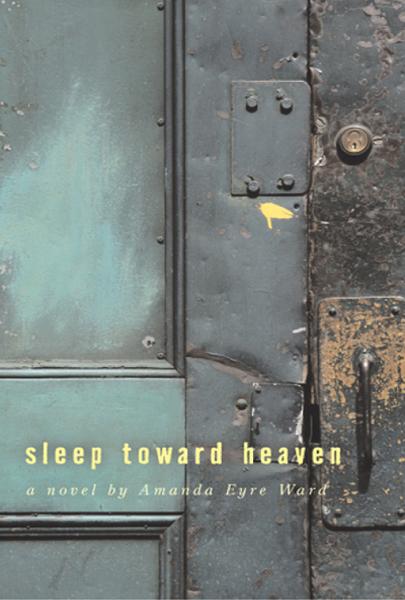 SLEEP TOWARD HEAVEN A Novel by Amanda Eyre Ward ebook ISBN - photo 1