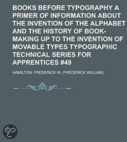 Hamilton - Books Before Typography: A Primer of Information About the Invention of the Alphabet and the History of Book-Making up to the Invention of Movable Types