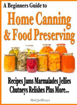 Mel Jeffreys - A Beginners Guide to Home Canning & Food Preserving: Recipes, Jams, Marmalades, Jellies, Chutneys, Relishes Plus More...