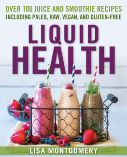 Lisa Montgomery - Liquid Health Over 100 Juices and Smoothies Including Paleo, Raw, Vegan