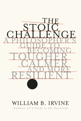 William B. Irvine The Stoic Challenge: A Philosophers Guide to Becoming Tougher, Calmer, and More Resilient