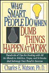 Charles E. Watson - What Smart People Do When Dumb Things Happen at Work: Hundreds of Tips for Dealing With All the Blunders, Glitches, Traps, and Setbacks That Sabotage Your Road to Success