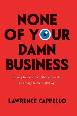 Lawrence Cappello None of Your Damn Business: Privacy in the United States from the Gilded Age to the Digital Age