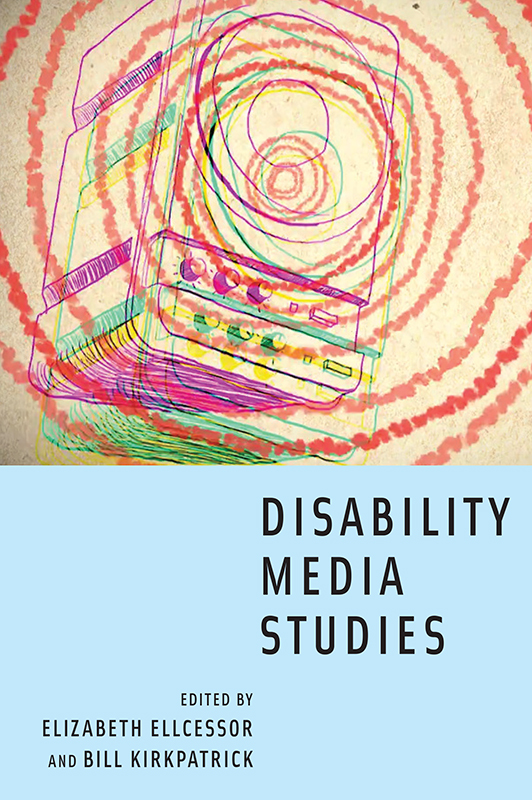 Disability Media Studies Disability Media Studies Edited by Elizabeth Ellcessor - photo 1