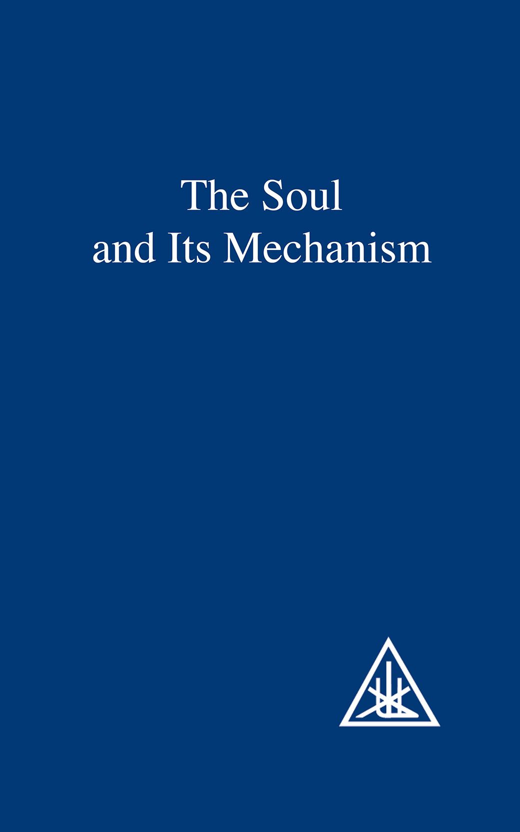 THE SOUL AND ITS MECHANISM The Problem of Psychology by ALICE A BAILEY - photo 1