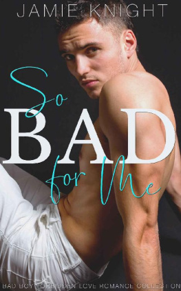 Jamie Knight [Knight - So Bad for Me: Bad Boy Forbidden Love Romance Collection