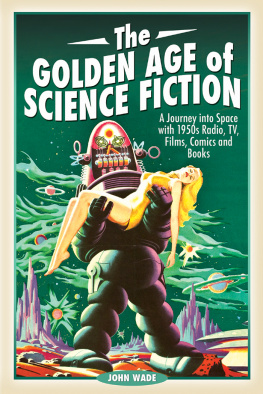 John Wade The Golden Age of Science Fiction: A Journey Into Space with 1950s Radio, Tv, Films, Comics and Books