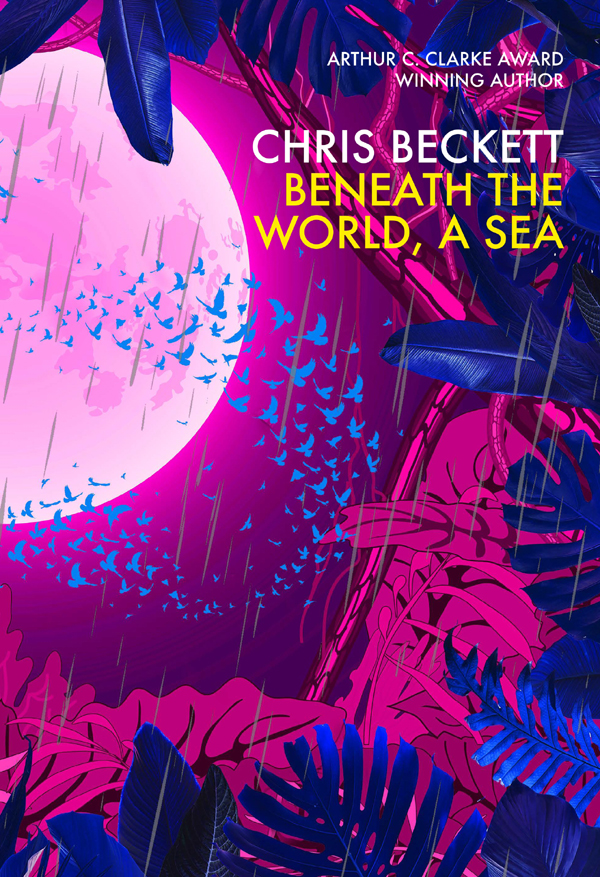 BENEATH THE WORLD A SEA ALSO BY CHRIS BECKETT Novels The Holy Machine - photo 1