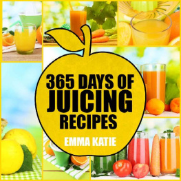 Emma Katie - 365 Days of Juicing Recipes: A Juicing Cookbook with Over 365 Juice Recipes Book for Beginners, Cleanse Detox Weight Loss and Healthy Lifestyle