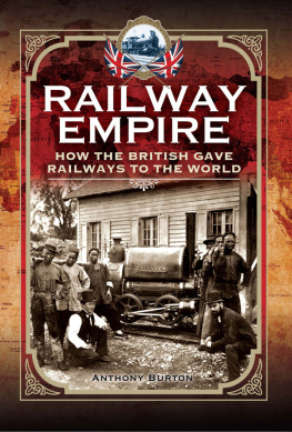 Anthony Burton - Railway Empire: How the British Gave Railways to the World