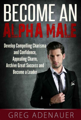 Greg Adenauer - Become An Alpha Male - In 21 Steps: Develop Compelling Charisma and Confidence, Appealing Charm, Archive Great Success and Become a Leader