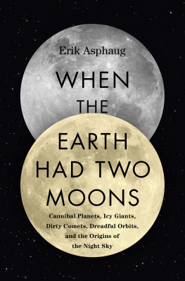 Erik Asphaug - When the Earth Had Two Moons: Cannibal Planets, Icy Giants, Dirty Comets, Dreadful Orbits, and the Origins of the Night Sky