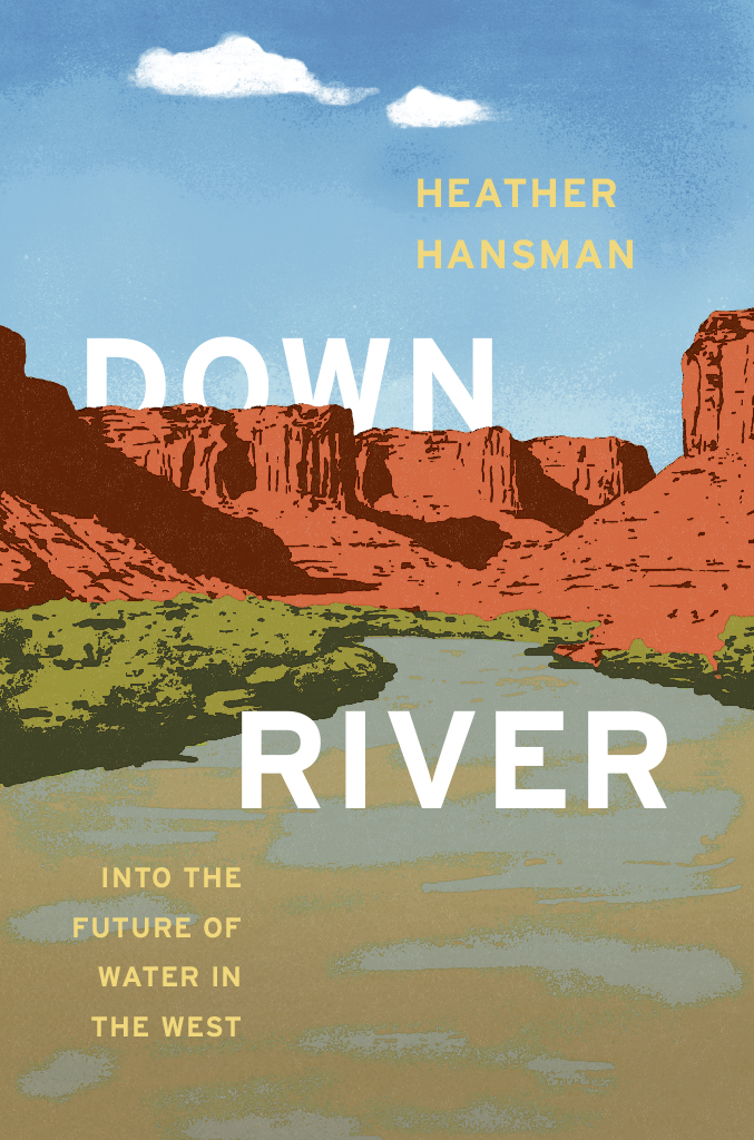 DOWNRIVER DOWN RIVER Into the Future of Water in the West Heather Hansman THE - photo 1