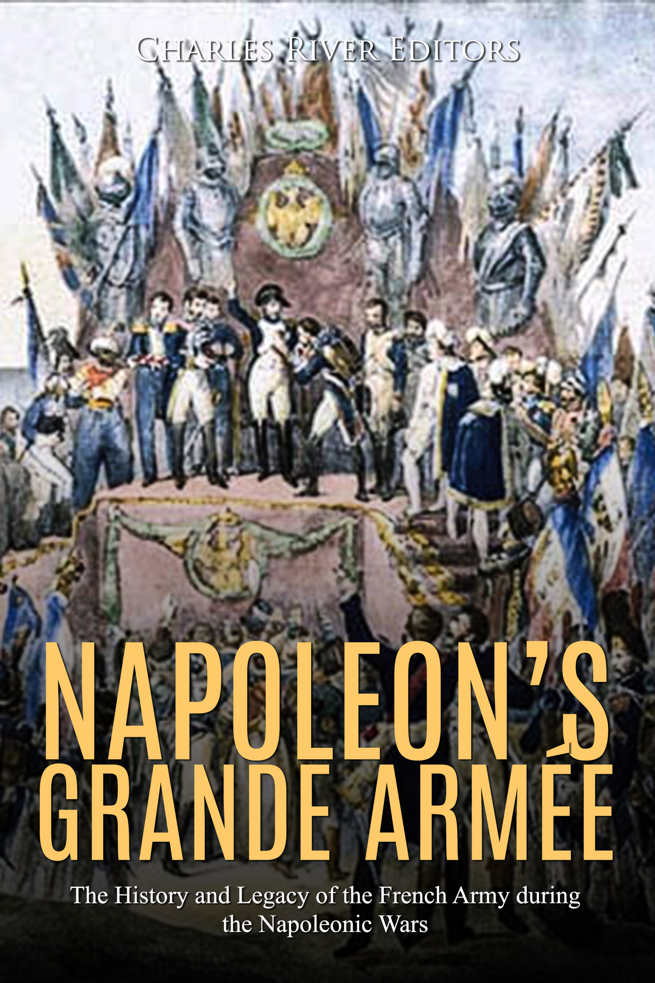 Napoleons Grande Arme The History and Legacy of the French Army during the - photo 1