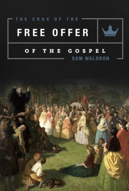 Sam Waldron The Crux of the Free Offer: A Biblical, Confessional, and Theological Explanation and Defense of the Well-Meant Offer of the Gospel