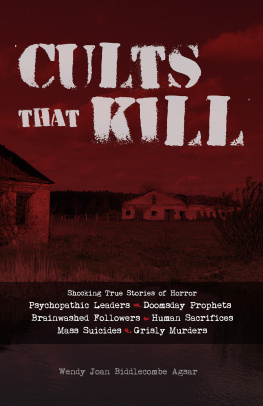 Wendy Joan Biddlecombe Agsar Cults that Kill: Shocking True Stories of Horror from Psychopathic Leaders, Doomsday Prophets, and Brainwashed Followers to Human Sacrifices, Mass Suicides and Grisly Murders