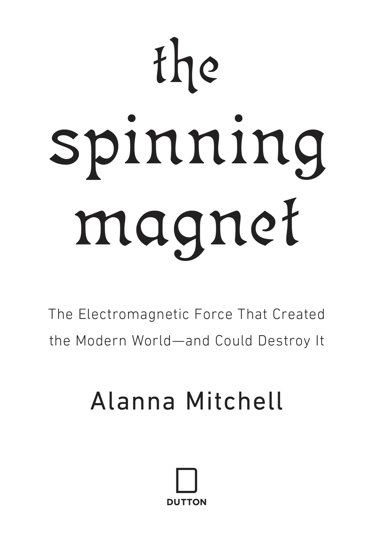 The Spinning Magnet The Electromagnetic Force That Created the Modern World--And Could Destroy It - image 2