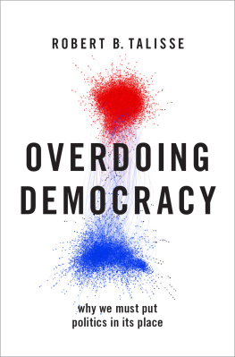 Robert B. Talisse Overdoing Democracy: Why We Must Put Politics in Its Place