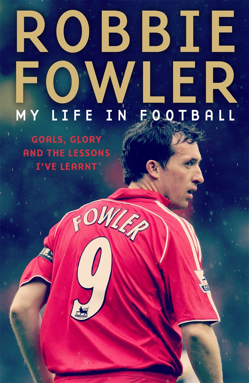 Robbie Fowler My Life In Football Goals Glory The Lessons Ive Learnt - image 1