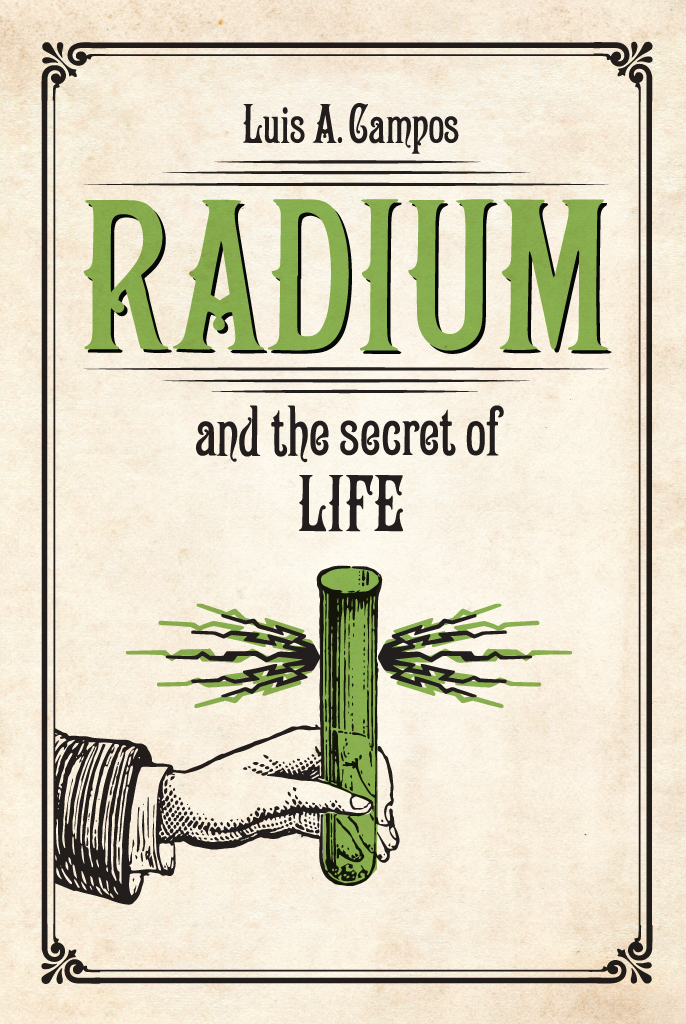 Radium and the Secret of Life Radium and the Secret of Life Luis A Campos The - photo 1