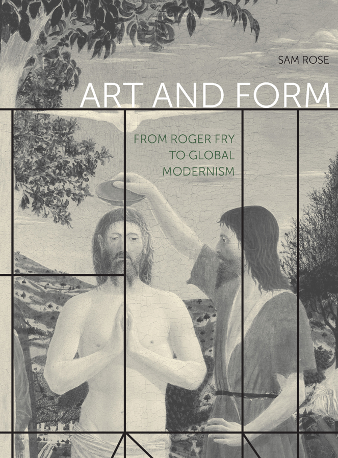 ART AND FORM Sam Rose ART AND FORM FROM ROGER FRY TO GLOBAL MODERNISM The - photo 1