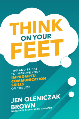 Jen Oleniczak Brown - Think on Your Feet: Tips and Tricks to Improve Your Impromptu Communication Skills on the Job: Tips and Tricks to Improve Your Impromptu Communication Skills on the Job