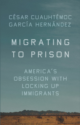 César Cuauhtémoc García Hernández - Migrating to Prison: America’s Obsession with Locking Up Immigrants