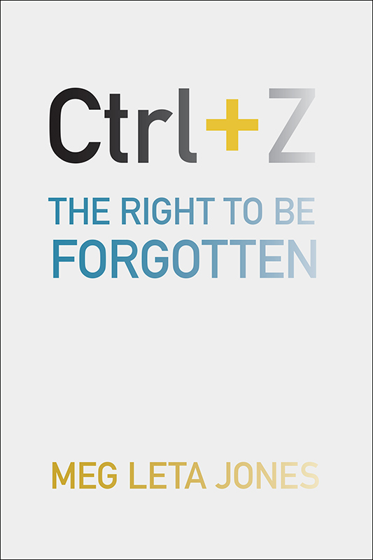 Ctrl Z Ctrl Z The Right to Be Forgotten Meg Leta Jones NEW YORK - photo 1