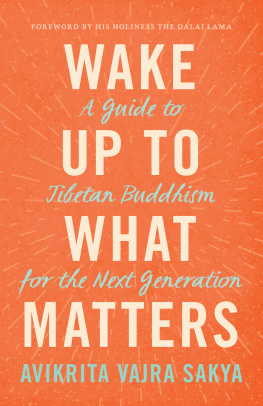 Avikrita Vajra Sakya Wake Up to What Matters: A Guide to Tibetan Buddhism for the Next Generation