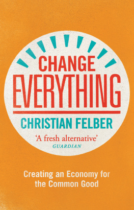 Felber Change everything : create an economy for the common good