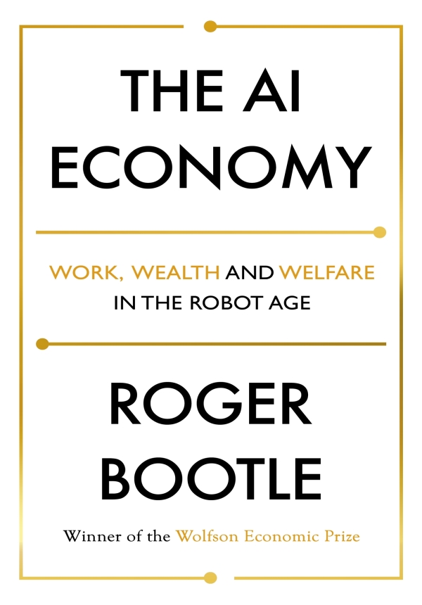 The AI Economy Work Wealth and Welfare in the Robot Age ROGER BOOTLE - photo 1